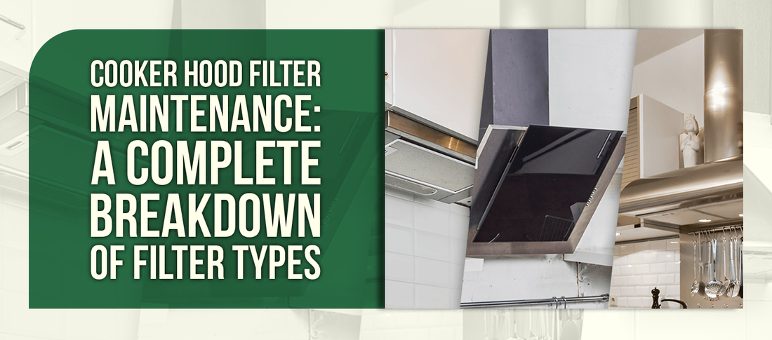 Cooker Hood Filter Maintenance: A Complete Breakdown of Filter Types