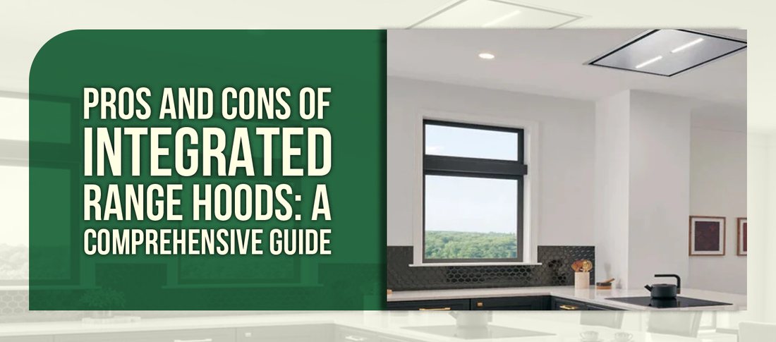 Pros and Cons of Integrated Range Hoods: A Comprehensive Guide