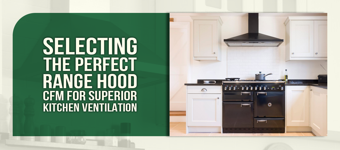 Selecting the Perfect Range Hood CFM for Superior Kitchen Ventilation