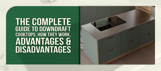 The Complete Guide to Downdraft Cooktops: How They Work, Advantages & Disadvantages